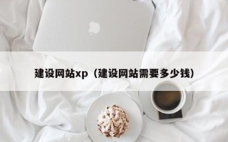 百色建设网站xp（建设网站需要多少钱）