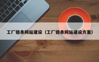 百色工厂链条网站建设（工厂链条网站建设方案）