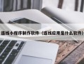 百色连线小程序制作软件（连线应用是什么软件）