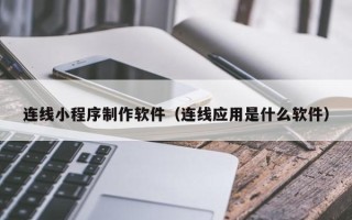 百色连线小程序制作软件（连线应用是什么软件）