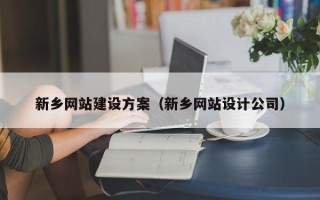 百色新乡网站建设方案（新乡网站设计公司）