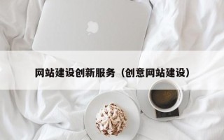 百色网站建设创新服务（创意网站建设）