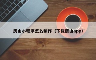 百色房山小程序怎么制作（下载房山app）