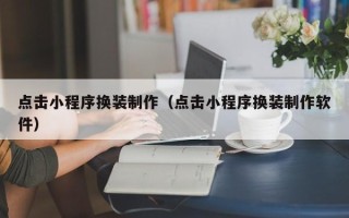 百色点击小程序换装制作（点击小程序换装制作软件）