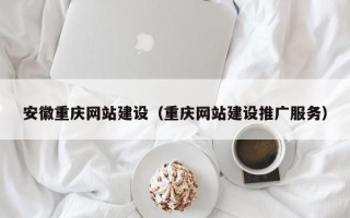 百色安徽重庆网站建设（重庆网站建设推广服务）