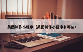 百色美图制作小程序（美图制作小程序有哪些）