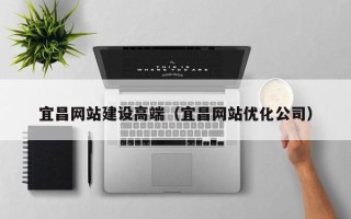 百色宜昌网站建设高端（宜昌网站优化公司）