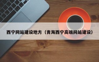 百色西宁网站建设地方（青海西宁高端网站建设）
