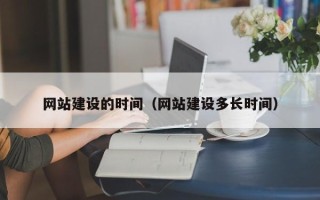 百色网站建设的时间（网站建设多长时间）
