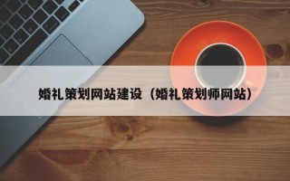 百色婚礼策划网站建设（婚礼策划师网站）