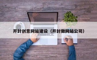 百色开封创意网站建设（开封做网站公司）